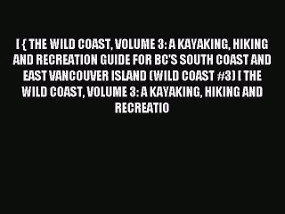 Read [ { THE WILD COAST VOLUME 3: A KAYAKING HIKING AND RECREATION GUIDE FOR BC'S SOUTH COAST