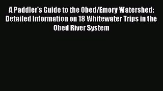 Read A Paddler's Guide to the Obed/Emory Watershed: Detailed Information on 18 Whitewater Trips