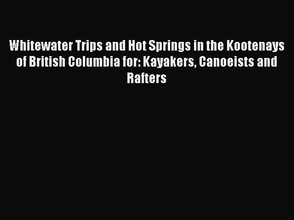 Read Whitewater Trips and Hot Springs in the Kootenays of British Columbia for: Kayakers Canoeists