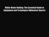 Download White Water Rafting: The Essential Guide to Equipment and Techniques (Adventure Sports)