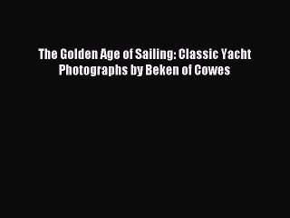 Read The Golden Age of Sailing: Classic Yacht Photographs by Beken of Cowes Ebook Free