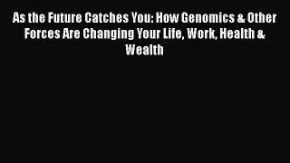 Download As the Future Catches You: How Genomics & Other Forces Are Changing Your Life Work