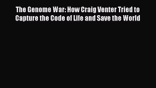 Download The Genome War: How Craig Venter Tried to Capture the Code of Life and Save the World