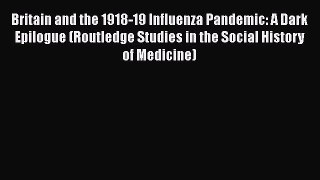 PDF Britain and the 1918-19 Influenza Pandemic: A Dark Epilogue (Routledge Studies in the Social