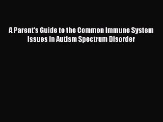Download A Parent's Guide to the Common Immune System Issues in Autism Spectrum Disorder Free
