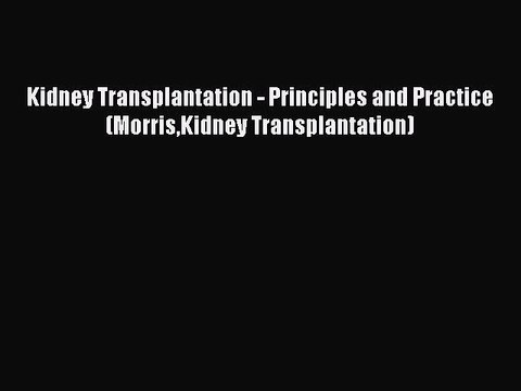 PDF Kidney Transplantation - Principles and Practice (MorrisKidney Transplantation) EBook