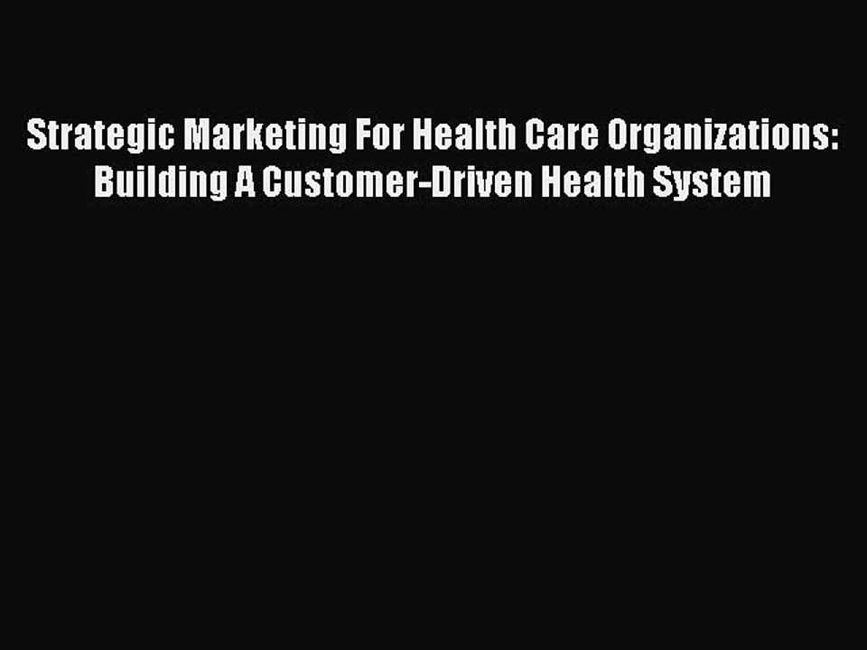 [PDF] Strategic Marketing For Health Care Organizations: Building A Customer-Driven Health