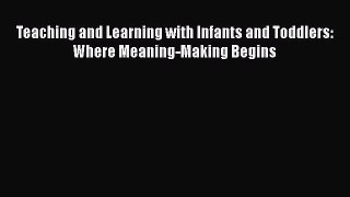 [Read book] Teaching and Learning with Infants and Toddlers: Where Meaning-Making Begins [Download]