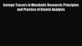 [Read book] Isotope Tracers in Metabolic Research: Principles and Practice of Kinetic Analysis