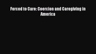 Read Forced to Care: Coercion and Caregiving in America Ebook Free