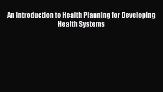 Download An Introduction to Health Planning for Developing Health Systems PDF Online