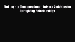 Download Making the Moments Count: Leisure Activities for Caregiving Relationships Ebook Free