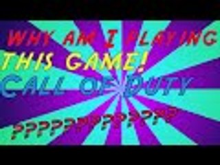 why am I playing this game (Call of Duty)??????
