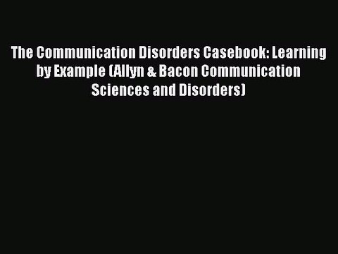 PDF The Communication Disorders Casebook: Learning by Example (Allyn & Bacon Communication