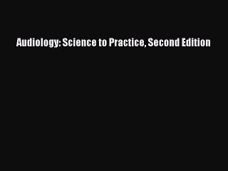 Download Audiology: Science to Practice Second Edition  Read Online