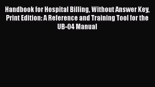 Download Handbook for Hospital Billing Without Answer Key Print Edition: A Reference and Training