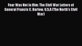 Read Fear Was Not in Him: The Civil War Letters of General Francis C. Barlow U.S.A (The North's