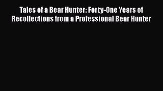 Download Tales of a Bear Hunter: Forty-One Years of Recollections from a Professional Bear