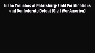Read In the Trenches at Petersburg: Field Fortifications and Confederate Defeat (Civil War