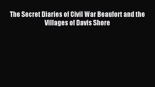 Read The Secret Diaries of Civil War Beaufort and the Villages of Davis Shore PDF Free