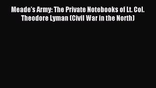 Read Meade's Army: The Private Notebooks of Lt. Col. Theodore Lyman (Civil War in the North)