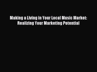 [Read PDF] Making a Living in Your Local Music Market: Realizing Your Marketing Potential Ebook