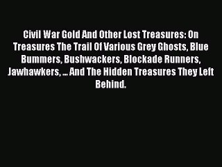 Read Civil War Gold And Other Lost Treasures: On Treasures The Trail Of Various Grey Ghosts