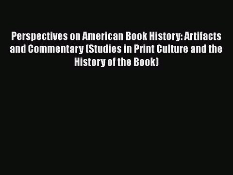 Book Perspectives on American Book History: Artifacts and Commentary (Studies in Print Culture