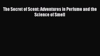 [Read Book] The Secret of Scent: Adventures in Perfume and the Science of Smell  EBook