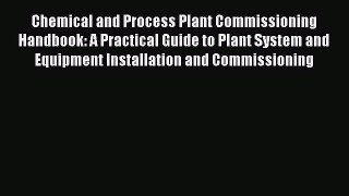 [Read Book] Chemical and Process Plant Commissioning Handbook: A Practical Guide to Plant System