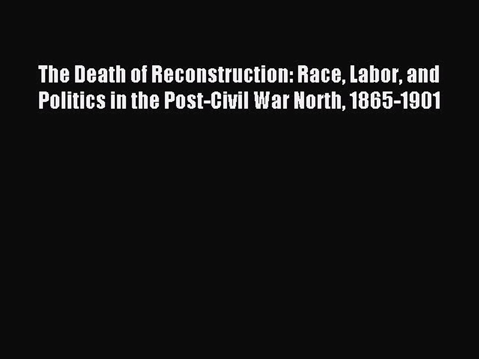 Read The Death of Reconstruction: Race Labor and Politics in the Post-Civil War North 1865-1901