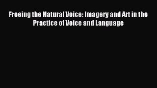 Read Freeing the Natural Voice: Imagery and Art in the Practice of Voice and Language Ebook