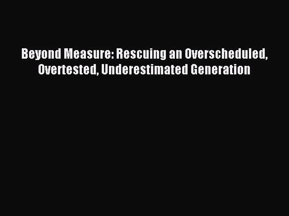 Read Beyond Measure: Rescuing an Overscheduled Overtested Underestimated Generation Ebook Free