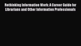 Book Rethinking Information Work: A Career Guide for Librarians and Other Information Professionals