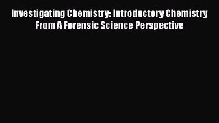 [Read Book] Investigating Chemistry: Introductory Chemistry From A Forensic Science Perspective