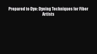 [Read Book] Prepared to Dye: Dyeing Techniques for Fiber Artists  EBook