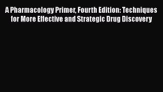 [Read Book] A Pharmacology Primer Fourth Edition: Techniques for More Effective and Strategic