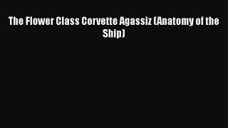 [Read book] The Flower Class Corvette Agassiz (Anatomy of the Ship) [PDF] Full Ebook