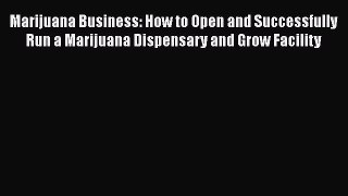 Read Marijuana Business: How to Open and Successfully Run a Marijuana Dispensary and Grow Facility