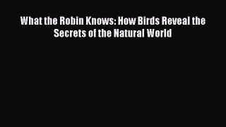 Read What the Robin Knows: How Birds Reveal the Secrets of the Natural World PDF Online