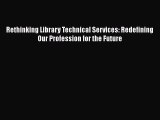 Ebook Rethinking Library Technical Services: Redefining Our Profession for the Future Read