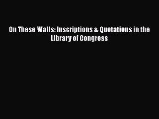 Book On These Walls: Inscriptions & Quotations in the Library of Congress Read Full Ebook