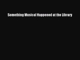 Ebook Something Musical Happened at the Library Download Online