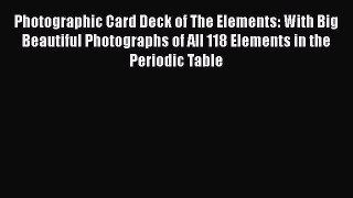 [Read Book] Photographic Card Deck of The Elements: With Big Beautiful Photographs of All 118