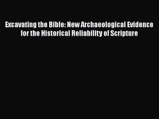 Read Excavating the Bible: New Archaeological Evidence for the Historical Reliability of Scripture