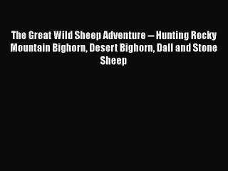 PDF The Great Wild Sheep Adventure -- Hunting Rocky Mountain Bighorn Desert Bighorn Dall and