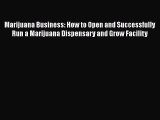 Read Marijuana Business: How to Open and Successfully Run a Marijuana Dispensary and Grow Facility