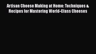 Read Artisan Cheese Making at Home: Techniques & Recipes for Mastering World-Class Cheeses