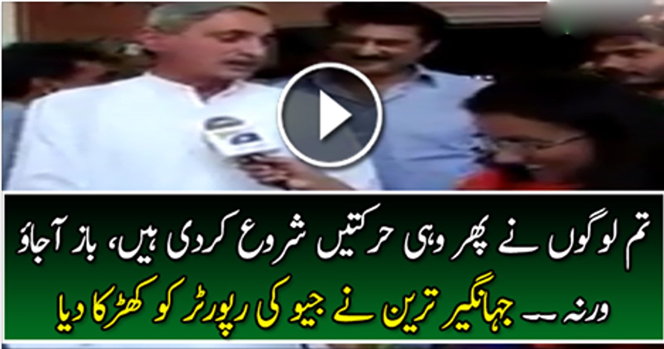 Jahangir Tareen Warns Geo Reporter--Tum Ne Phir Wohi Harkatein Shuru Kar Di Hain