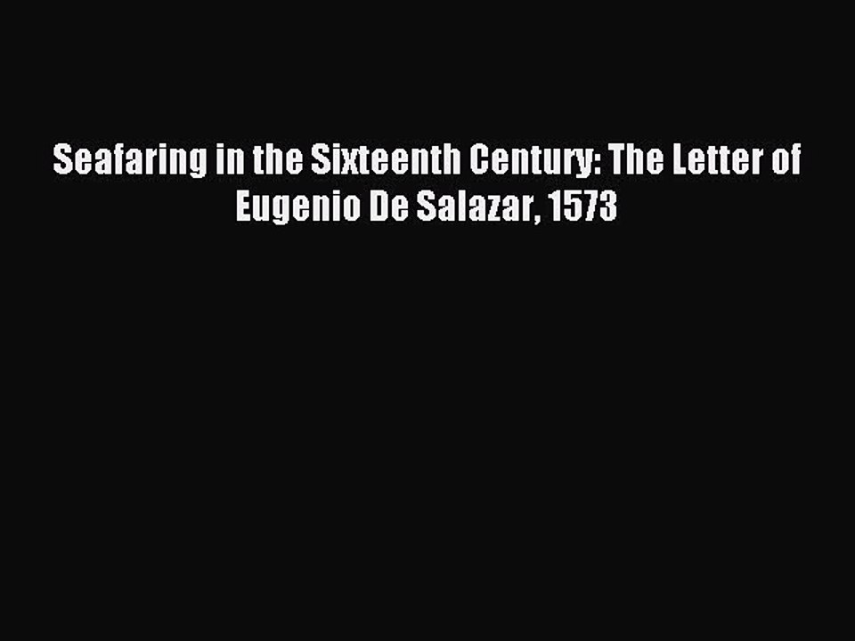Download Seafaring in the Sixteenth Century: The Letter of Eugenio De Salazar 1573 PDF Free